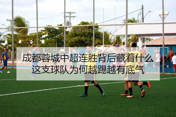 成都蓉城中超连胜背后藏着什么 这支球队为何越踢越有底气